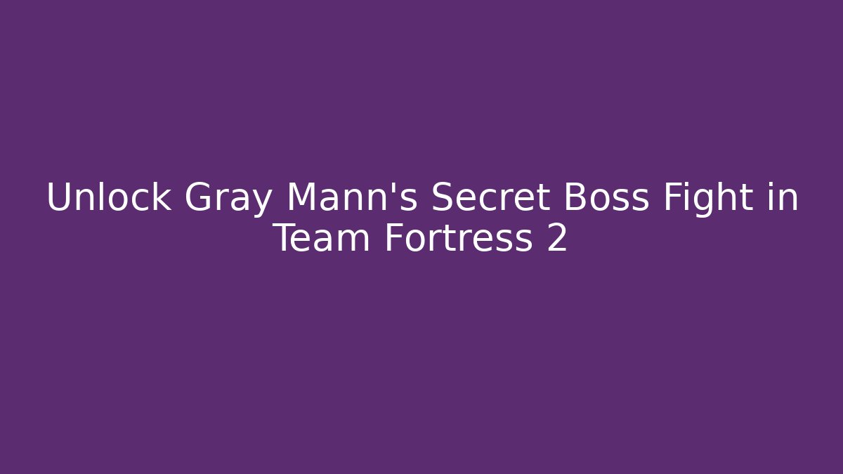 Unlock Gray Mann's Secret Boss Fight in Team Fortress 2