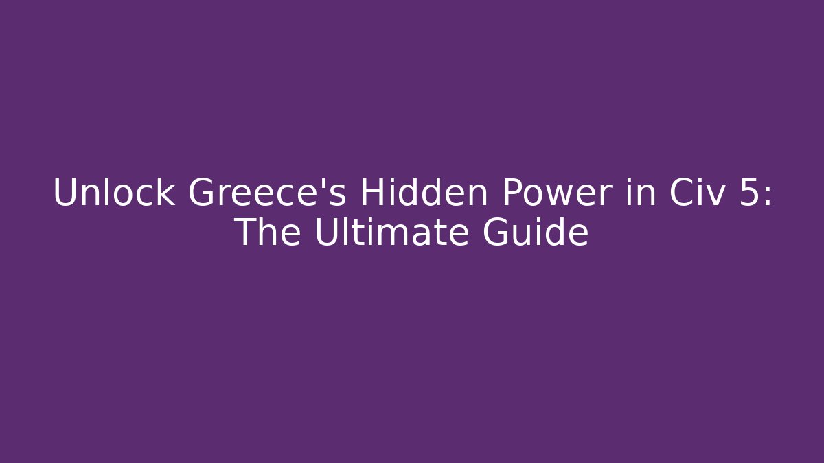 Unlock Greece's Hidden Power in Civ 5: The Ultimate Guide