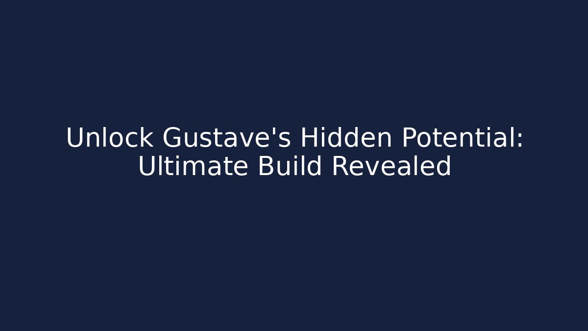 Unlock Gustave's Hidden Potential: Ultimate Build Revealed