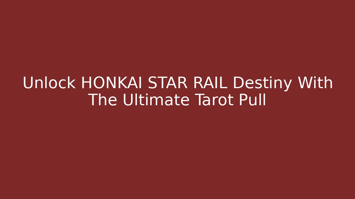 Unlock HONKAI STAR RAIL Destiny With The Ultimate Tarot Pull