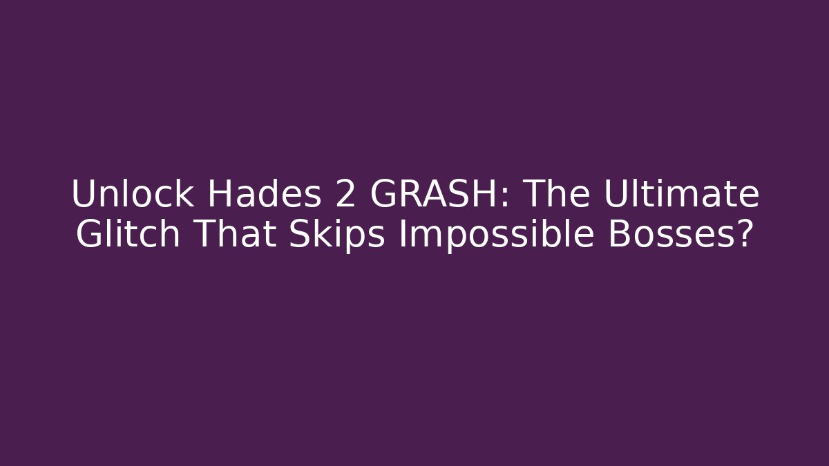 Unlock Hades 2 GRASH: The Ultimate Glitch That Skips Impossible Bosses?