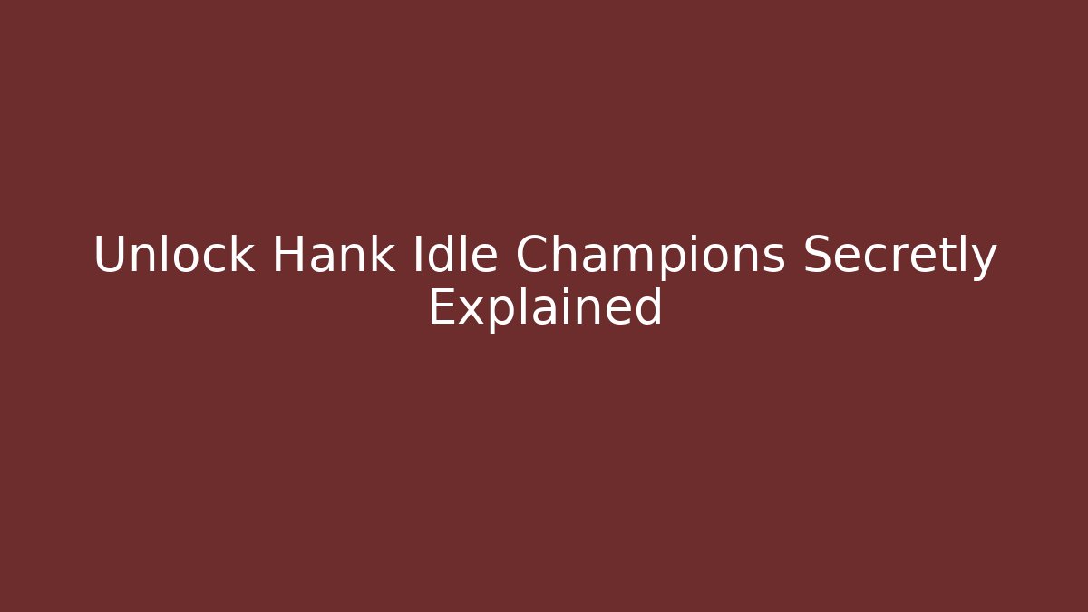 Unlock Hank Idle Champions Secretly Explained - Vintage E-Juice