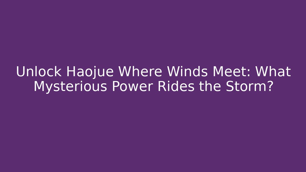 Unlock Haojue Where Winds Meet: What Mysterious Power Rides the Storm?