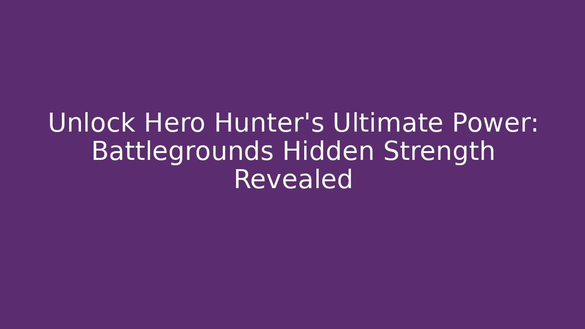 Unlock Hero Hunter's Ultimate Power: Battlegrounds Hidden Strength Revealed