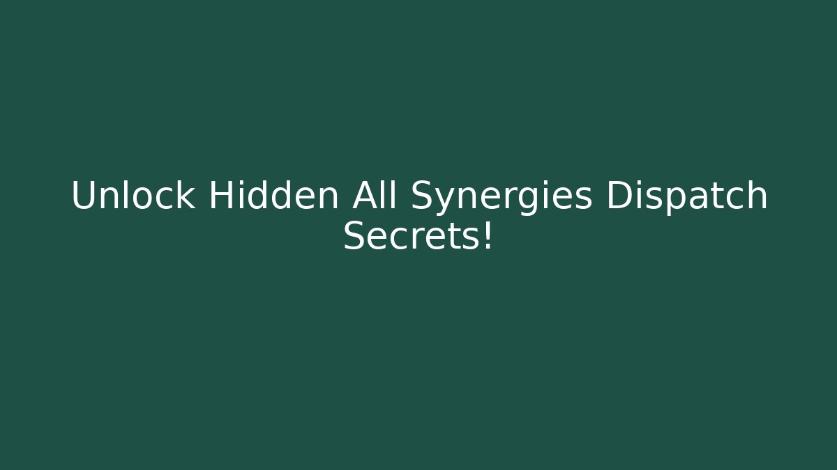 Unlock Hidden All Synergies Dispatch Secrets!