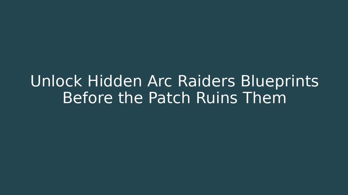 Unlock Hidden Arc Raiders Blueprints Before the Patch Ruins Them