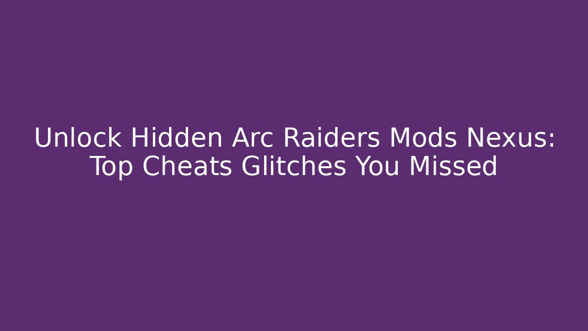 Unlock Hidden Arc Raiders Mods Nexus: Top Cheats Glitches You Missed - Vintage E-Juice