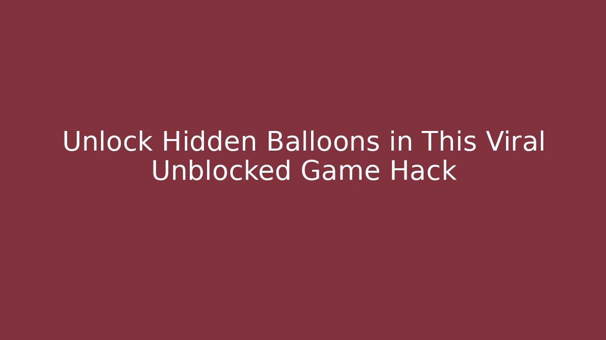 Unlock Hidden Balloons in This Viral Unblocked Game Hack