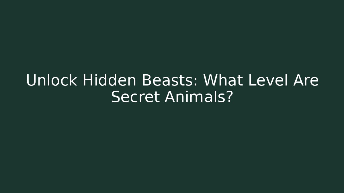 Unlock Hidden Beasts: What Level Are Secret Animals?