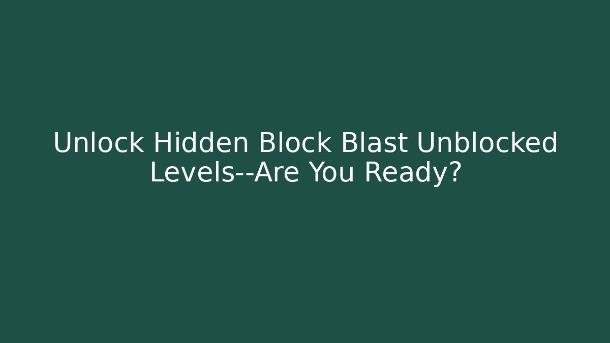 Unlock Hidden Block Blast Unblocked Levels—Are You Ready?