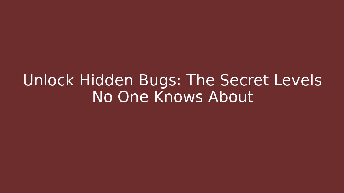 Unlock Hidden Bugs: The Secret Levels No One Knows About