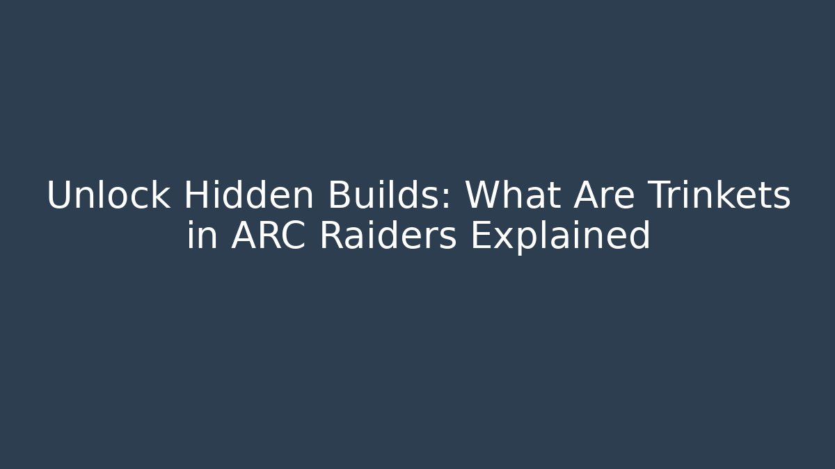 Unlock Hidden Builds: What Are Trinkets in ARC Raiders Explained