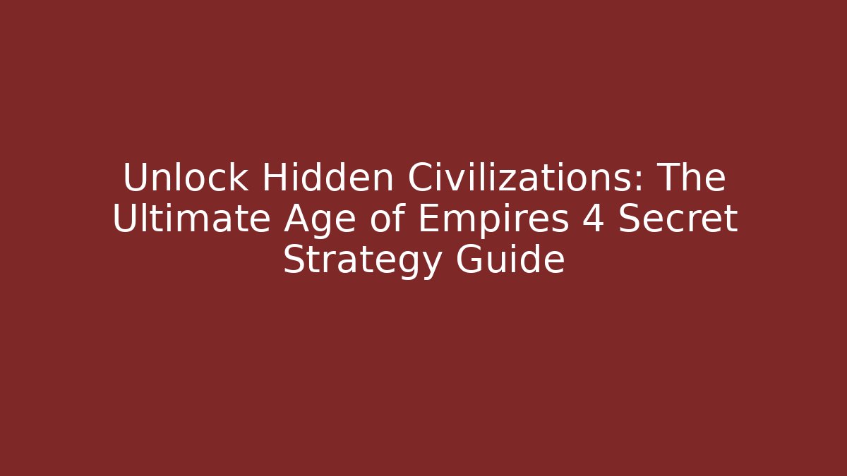 Unlock Hidden Civilizations: The Ultimate Age of Empires 4 Secret Strategy Guide