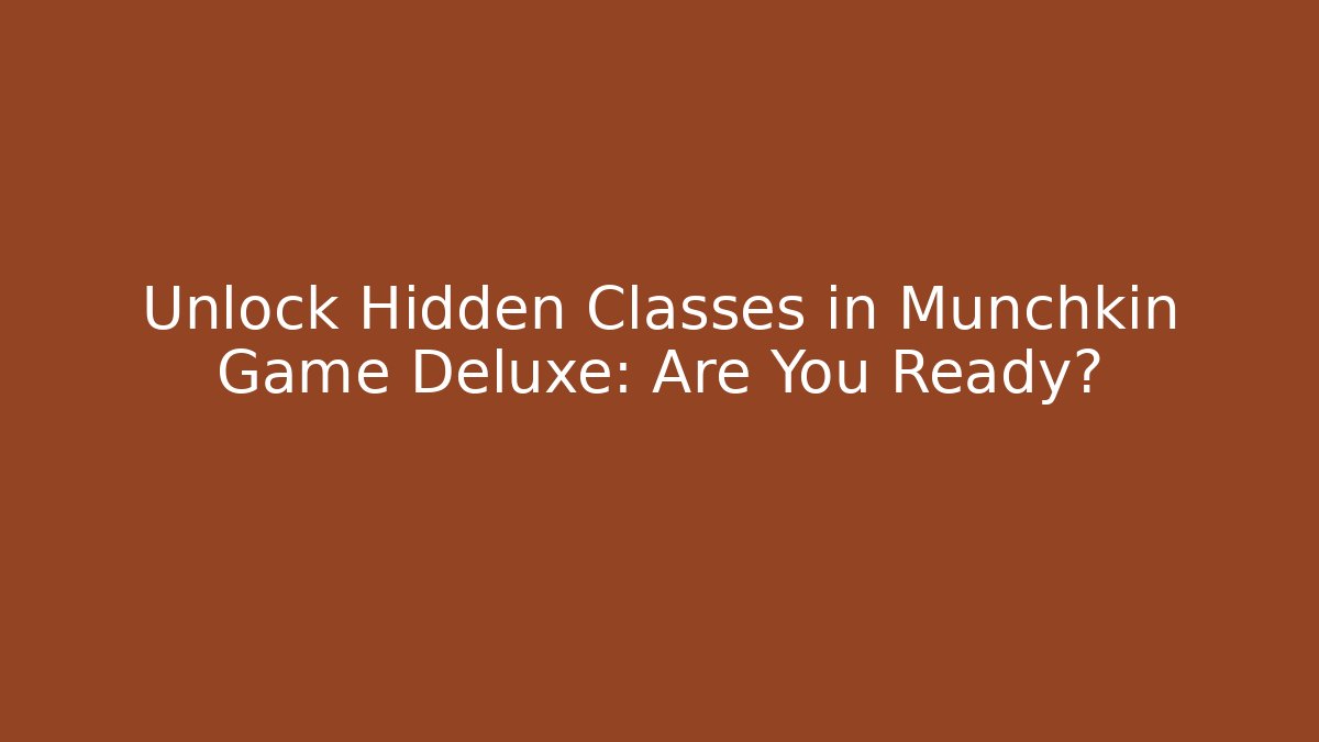 Unlock Hidden Classes in Munchkin Game Deluxe: Are You Ready?