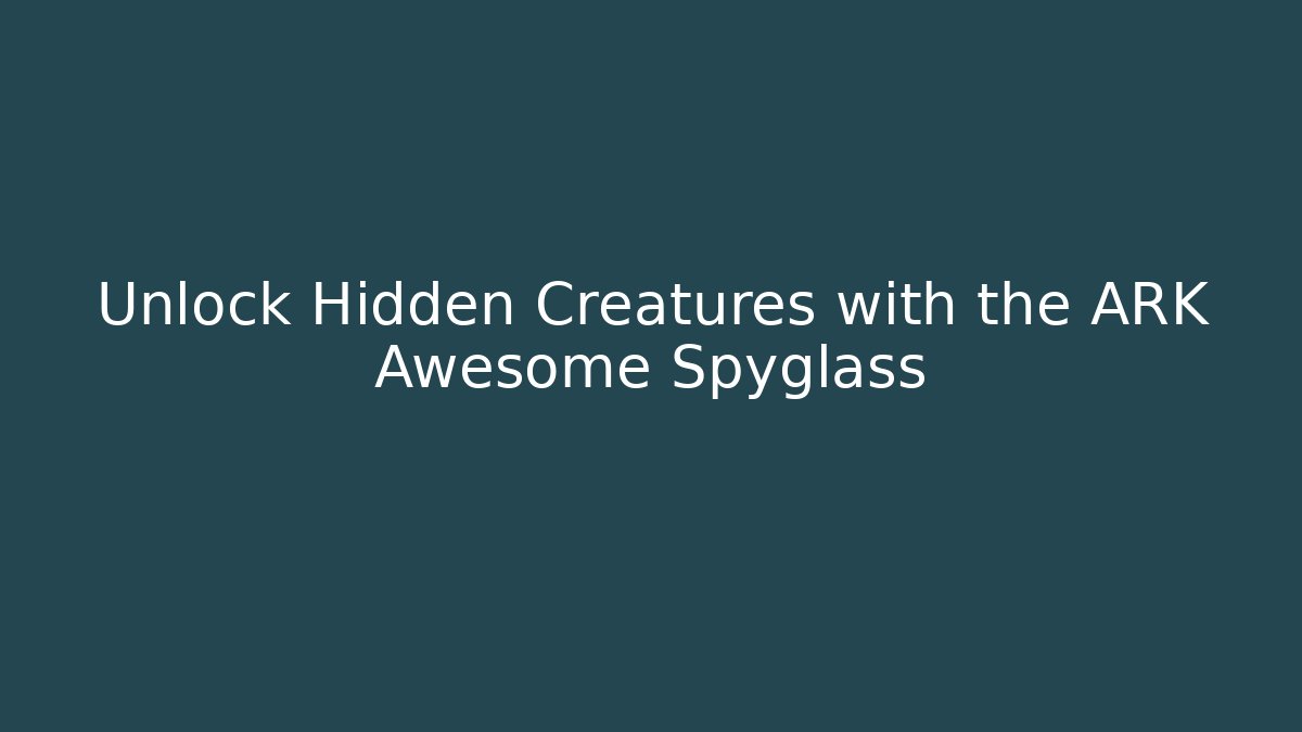 Unlock Hidden Creatures with the ARK Awesome Spyglass