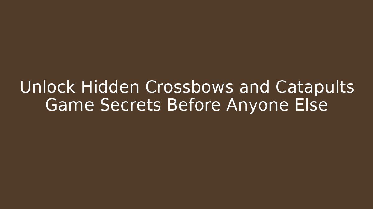 Unlock Hidden Crossbows and Catapults Game Secrets Before Anyone Else