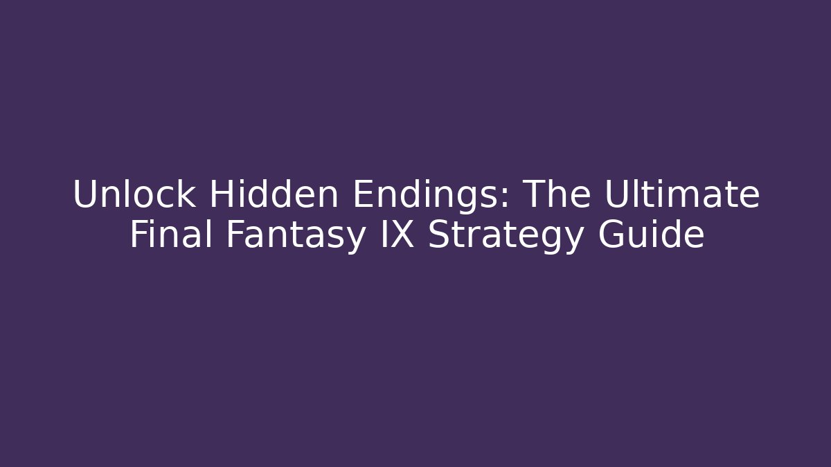 Unlock Hidden Endings: The Ultimate Final Fantasy IX Strategy Guide