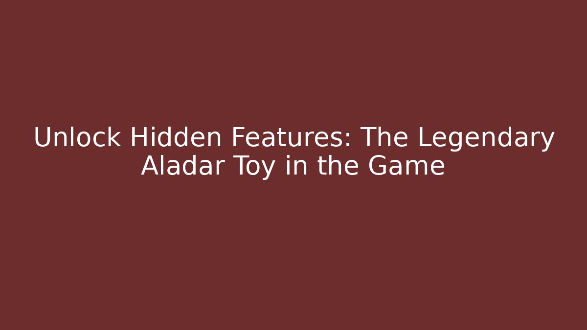 Unlock Hidden Features: The Legendary Aladar Toy in the Game