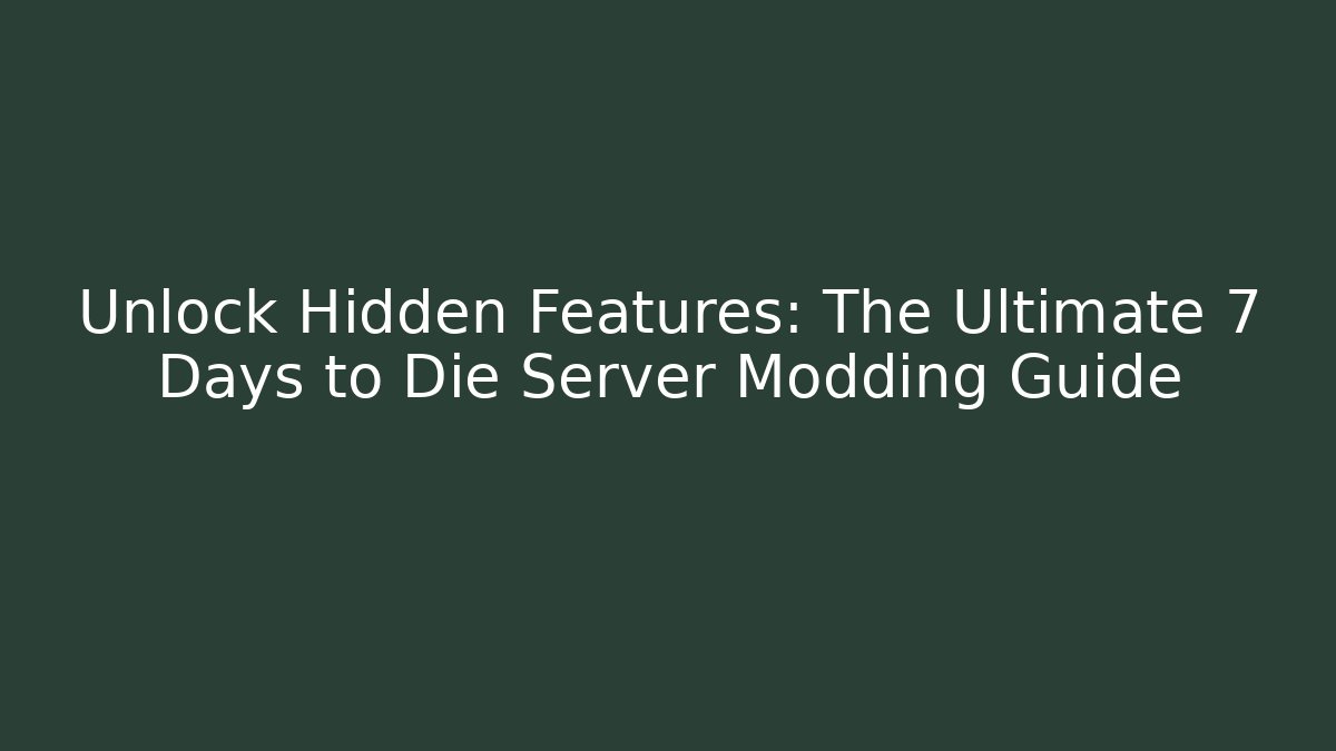Unlock Hidden Features: The Ultimate 7 Days to Die Server Modding Guide