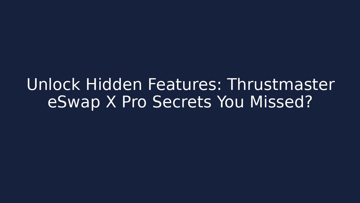 Unlock Hidden Features: Thrustmaster eSwap X Pro Secrets You Missed?