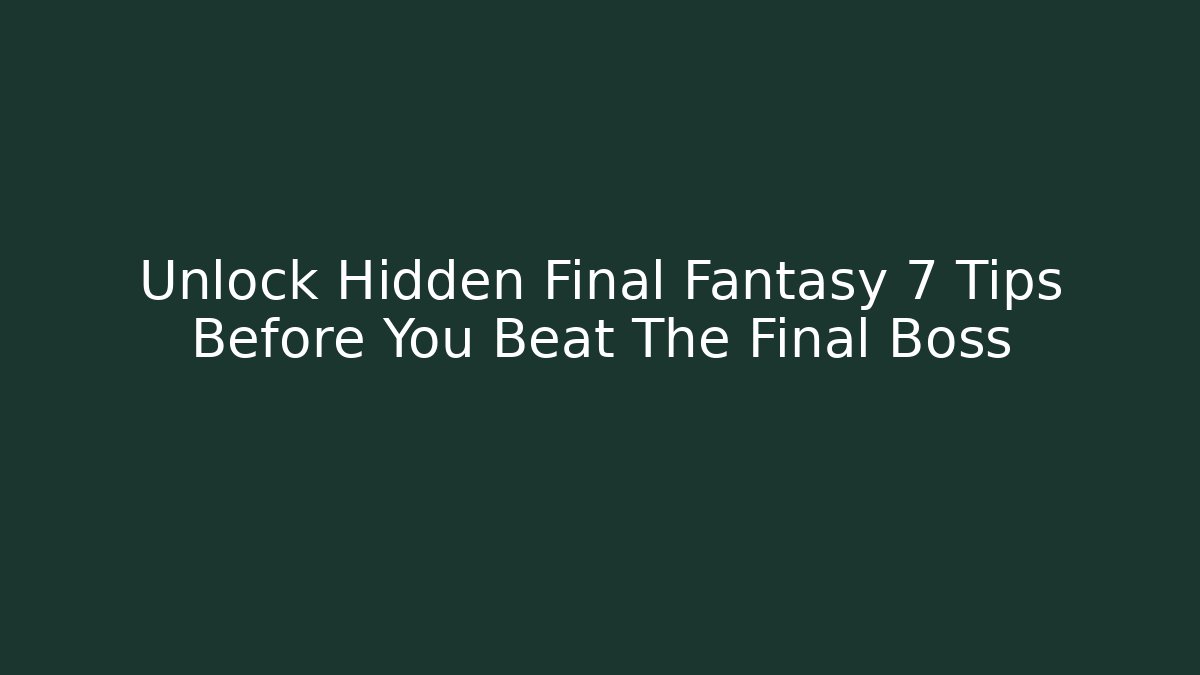 Unlock Hidden Final Fantasy 7 Tips Before You Beat The Final Boss