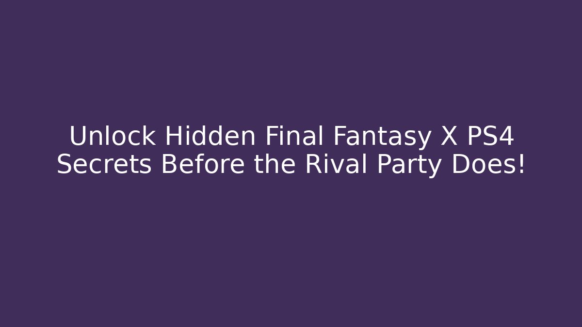 Unlock Hidden Final Fantasy X PS4 Secrets Before the Rival Party Does!