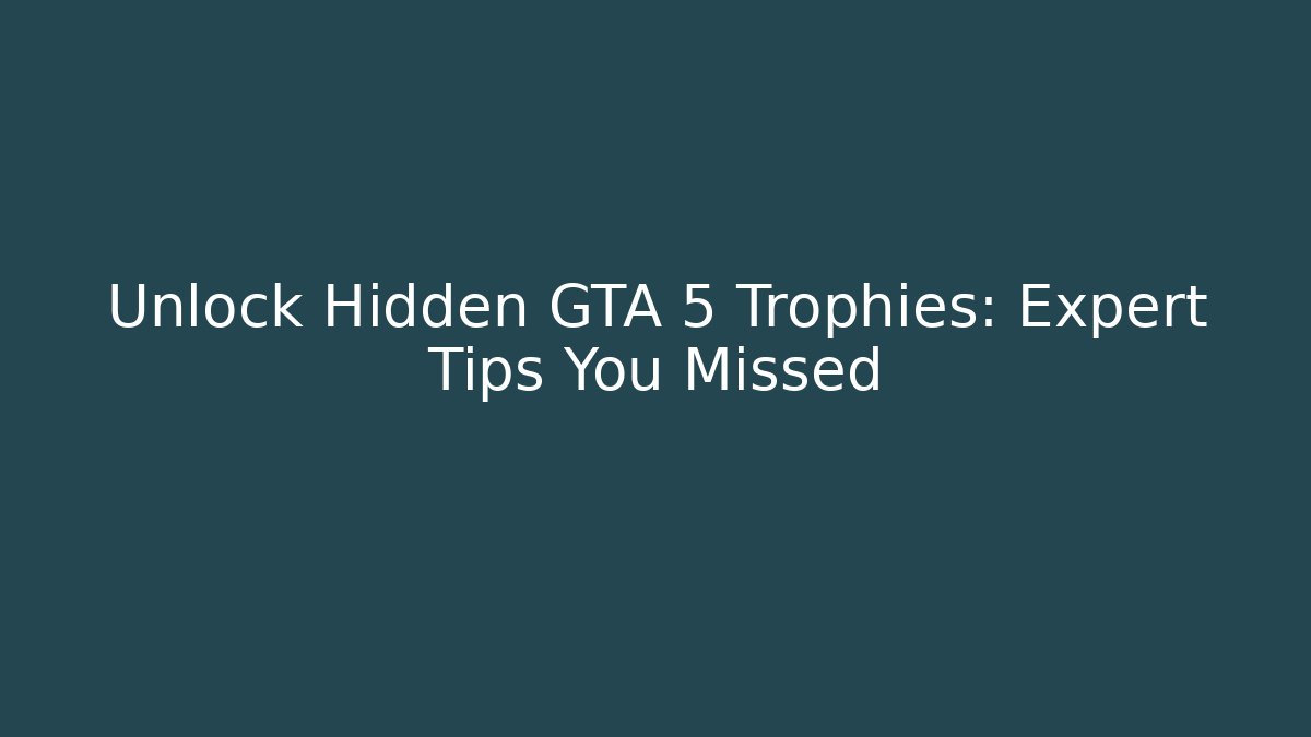 Unlock Hidden GTA 5 Trophies: Expert Tips You Missed