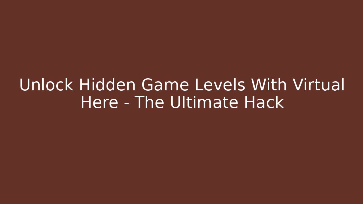 Unlock Hidden Game Levels With Virtual Here – The Ultimate Hack - Vintage E-Juice
