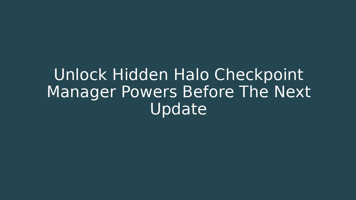 Unlock Hidden Halo Checkpoint Manager Powers Before The Next Update