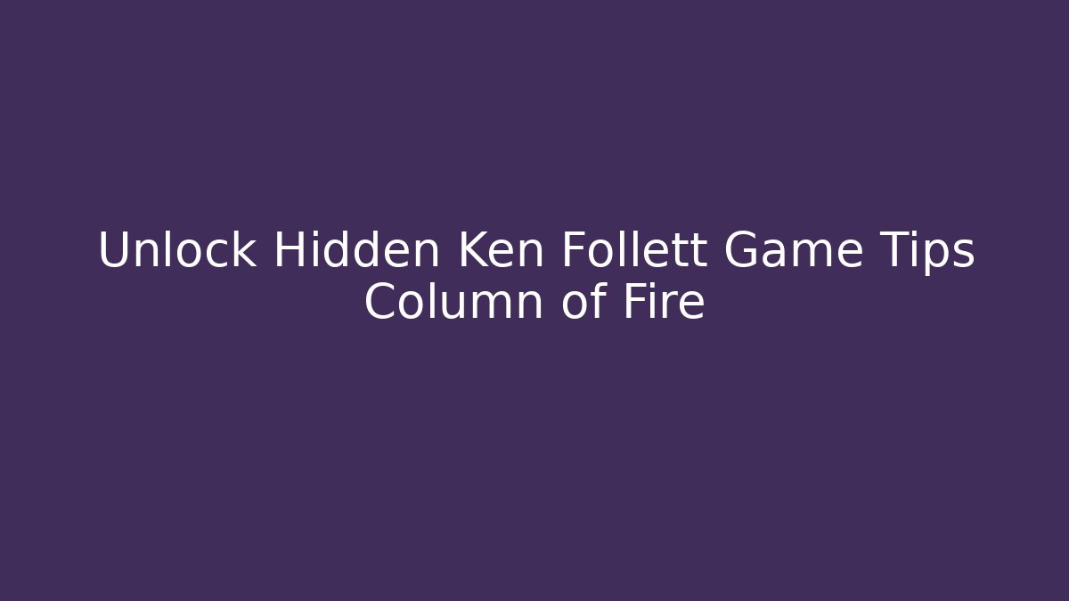 Unlock Hidden Ken Follett Game Tips Column of Fire