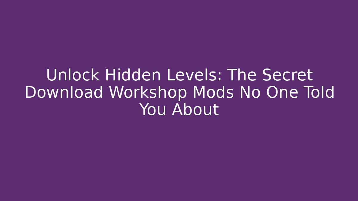 Unlock Hidden Levels: The Secret Download Workshop Mods No One Told You About