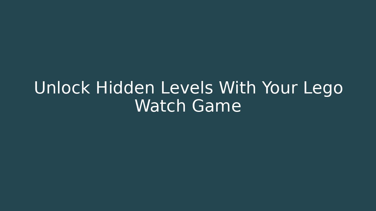 Unlock Hidden Levels With Your Lego Watch Game