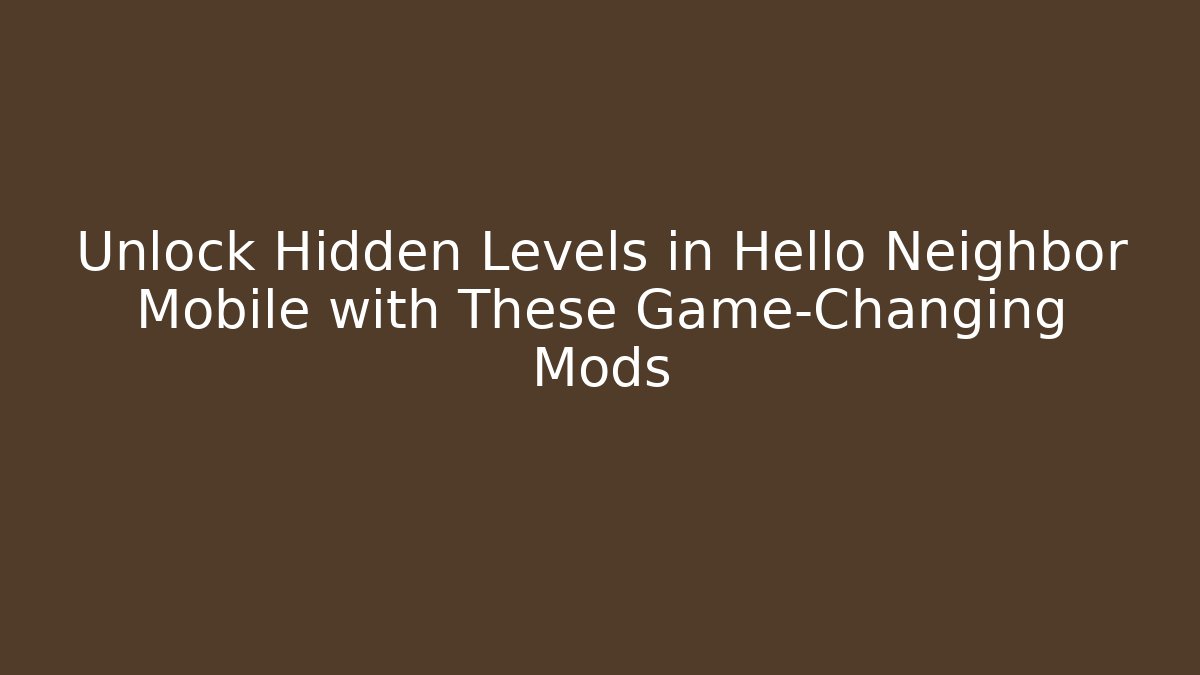 Unlock Hidden Levels in Hello Neighbor Mobile with These Game-Changing Mods
