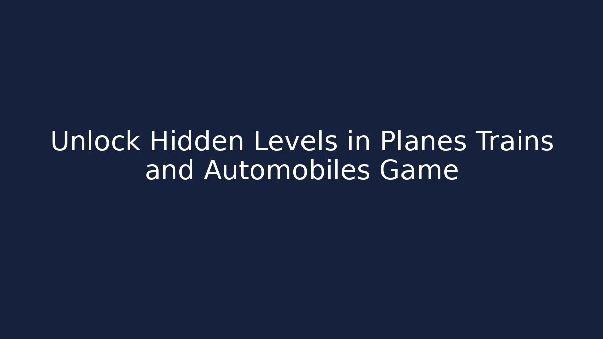 Unlock Hidden Levels in Planes Trains and Automobiles Game
