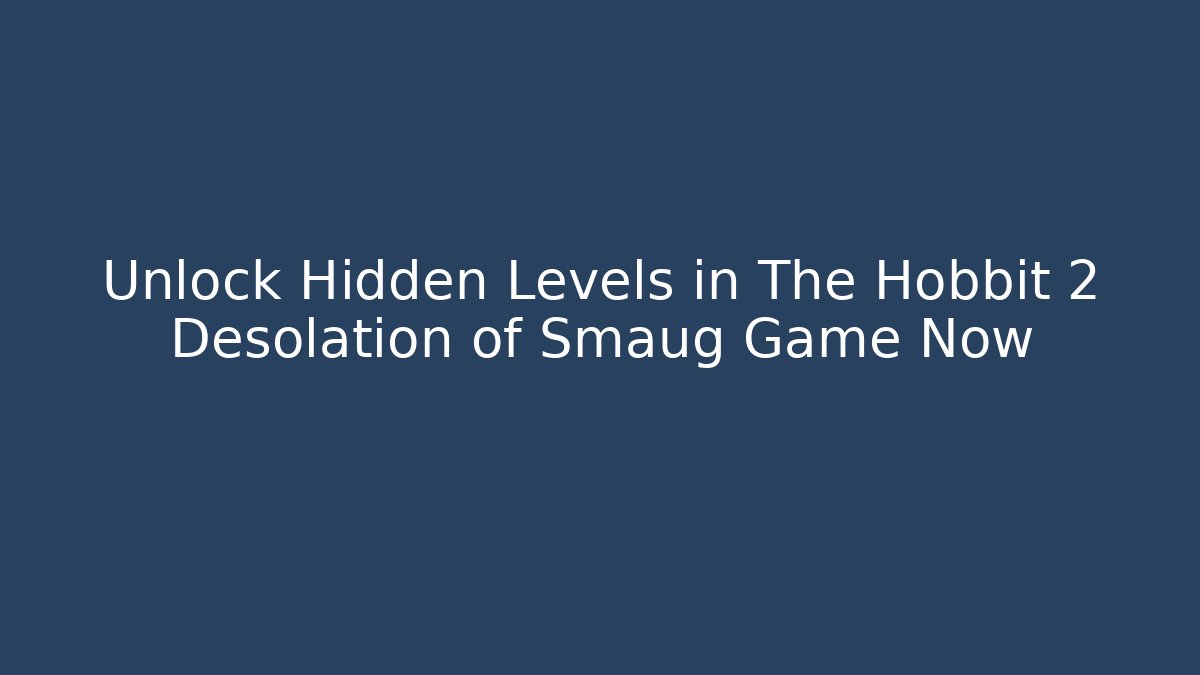 Unlock Hidden Levels in The Hobbit 2 Desolation of Smaug Game Now