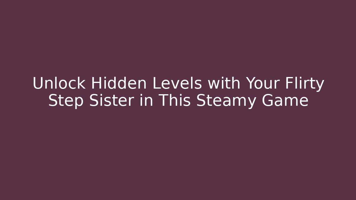 Unlock Hidden Levels with Your Flirty Step Sister in This Steamy Game