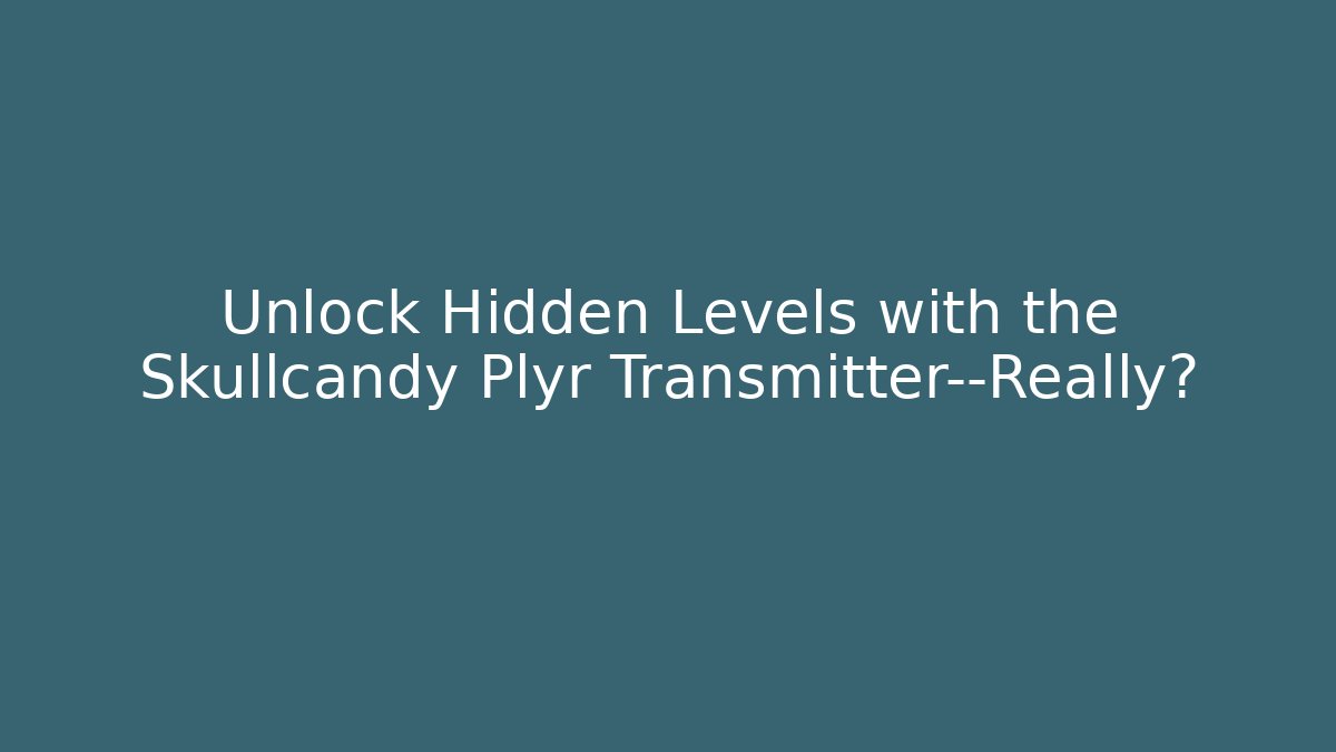 Unlock Hidden Levels with the Skullcandy Plyr Transmitter—Really?