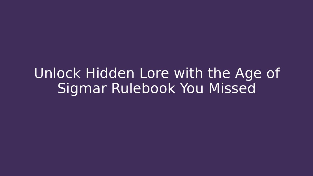 Unlock Hidden Lore with the Age of Sigmar Rulebook You Missed