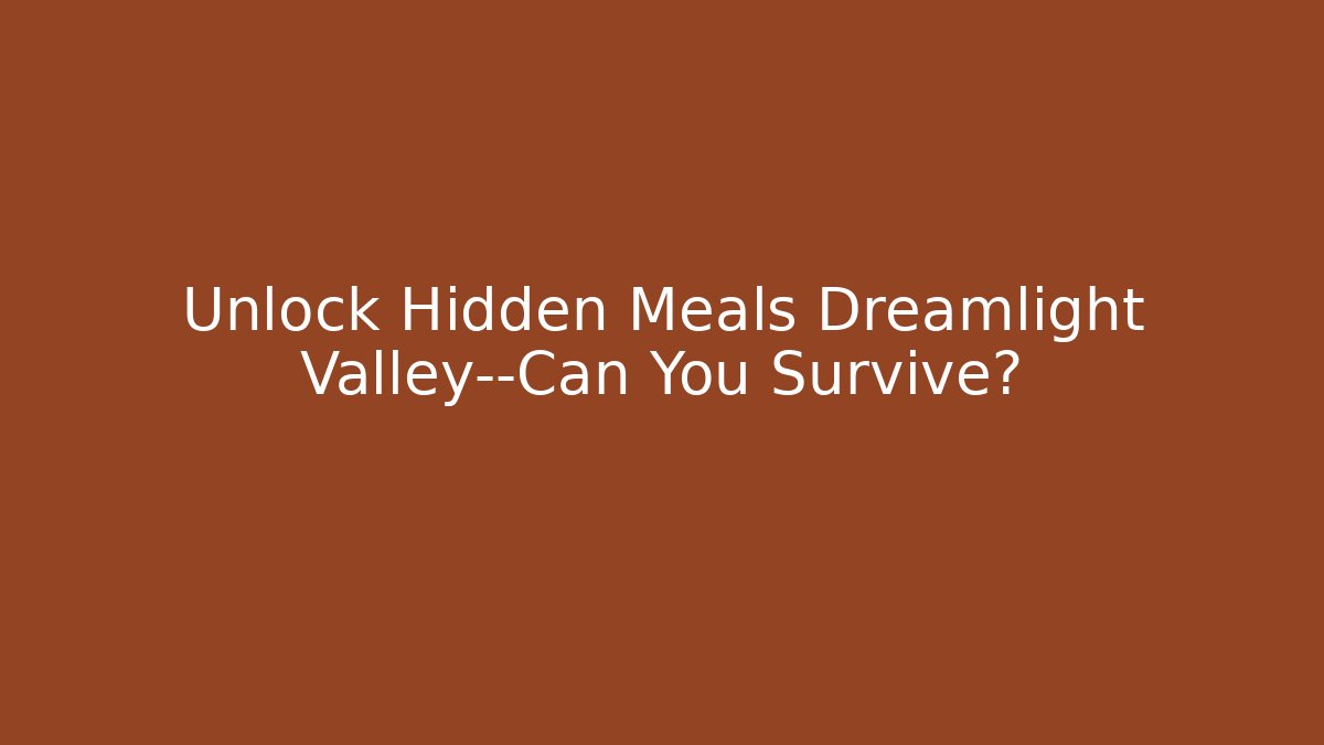 Unlock Hidden Meals Dreamlight Valley—Can You Survive?