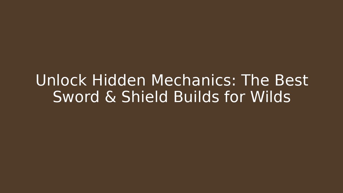 Unlock Hidden Mechanics: The Best Sword & Shield Builds for Wilds