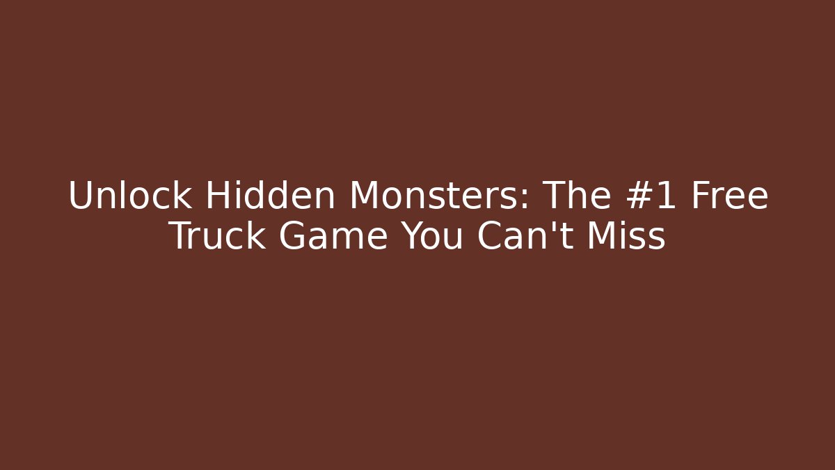 Unlock Hidden Monsters: The #1 Free Truck Game You Can't Miss