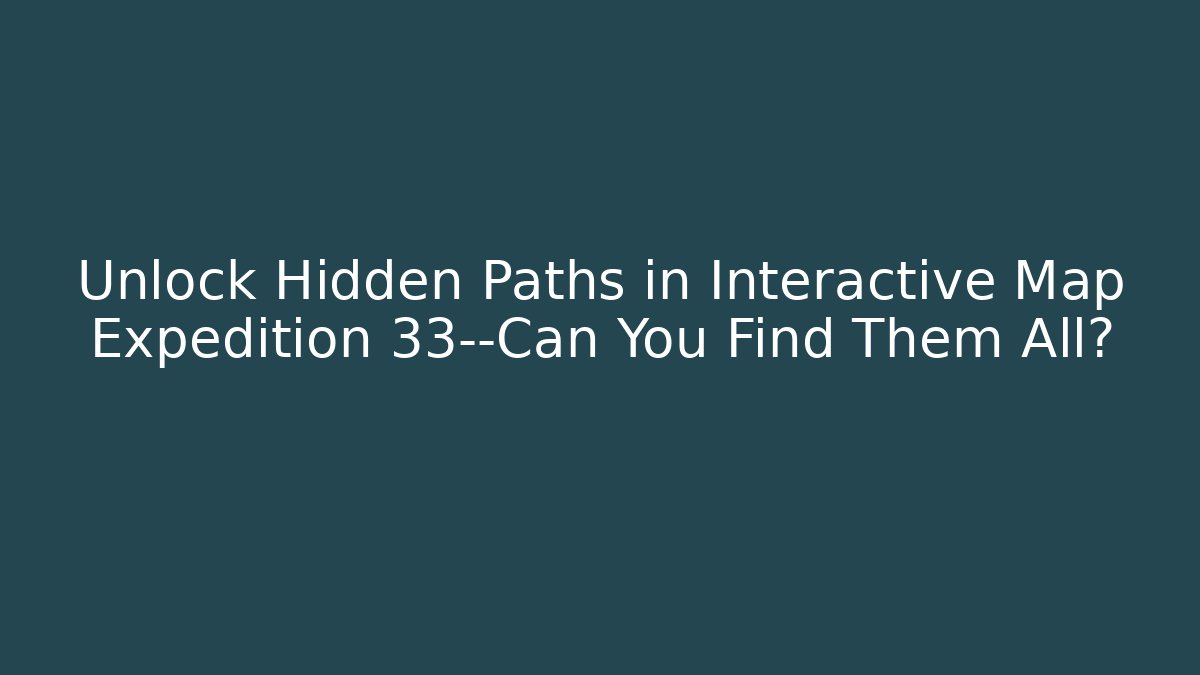 Unlock Hidden Paths in Interactive Map Expedition 33—Can You Find Them All?