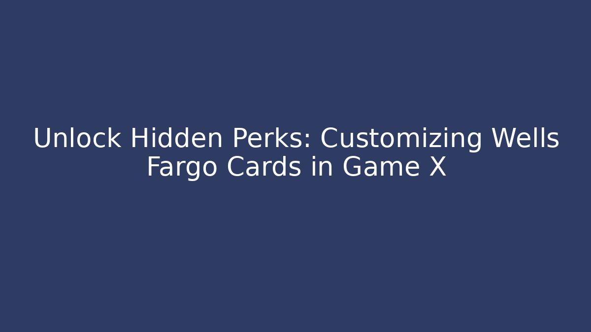 Unlock Hidden Perks: Customizing Wells Fargo Cards in Game X