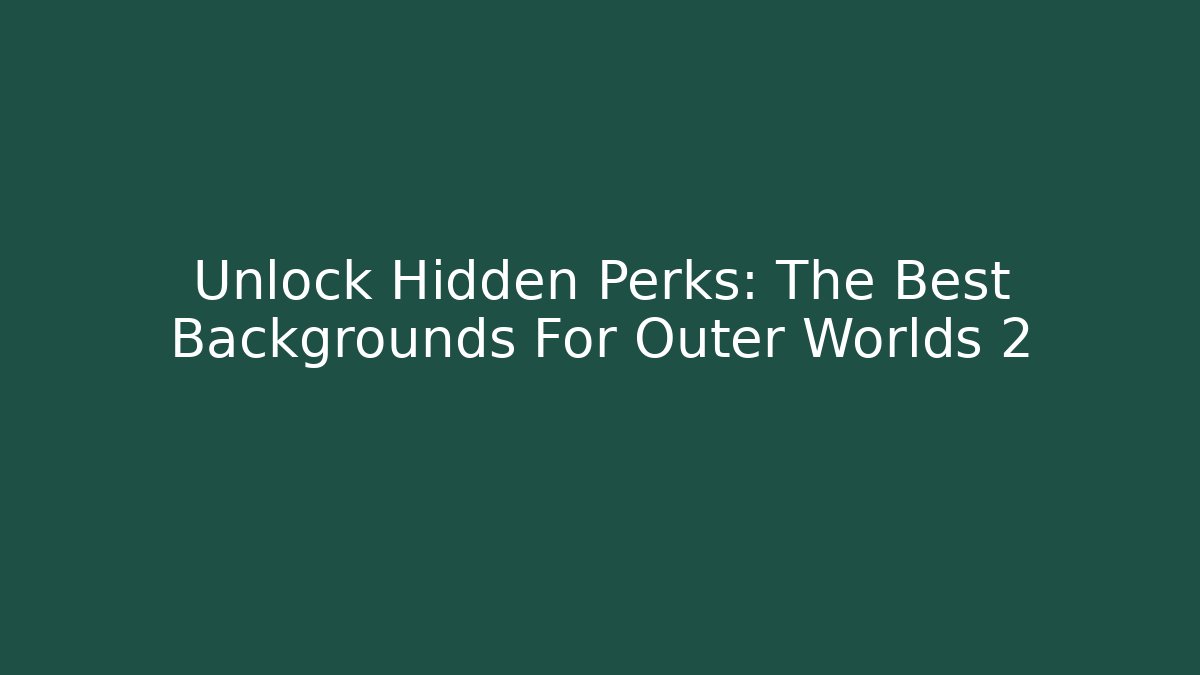 Unlock Hidden Perks: The Best Backgrounds For Outer Worlds 2
