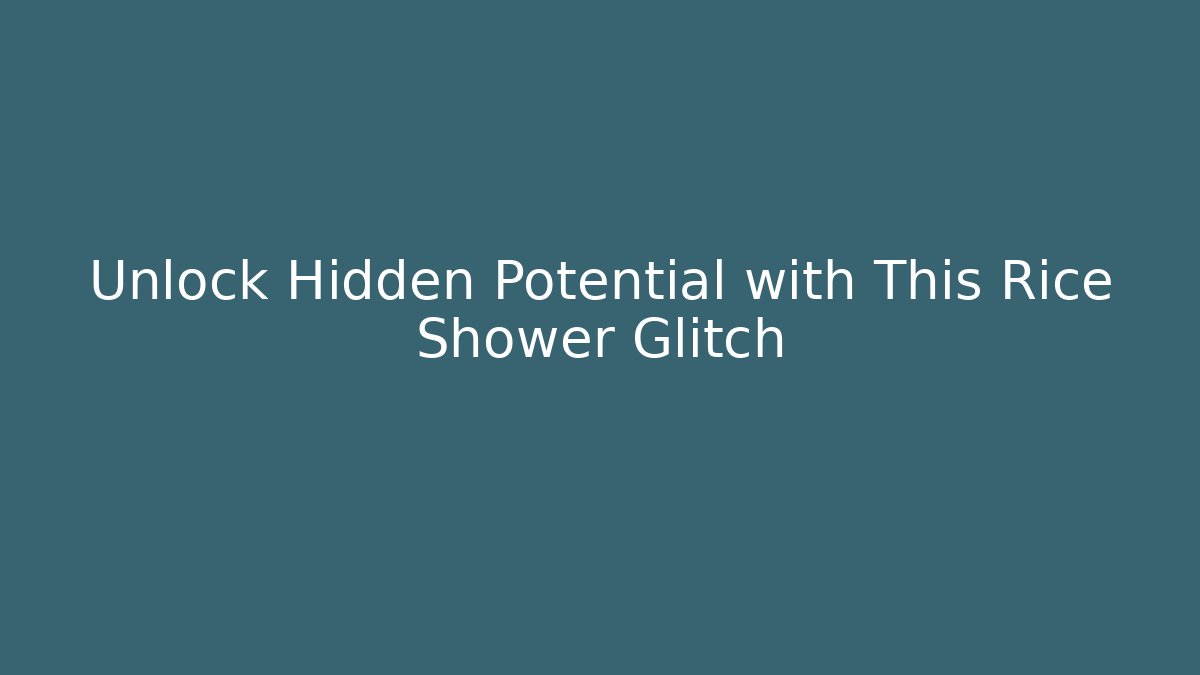 Unlock Hidden Potential with This Rice Shower Glitch