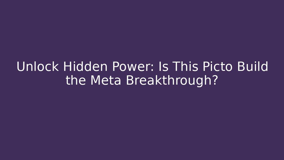 Unlock Hidden Power: Is This Picto Build the Meta Breakthrough?