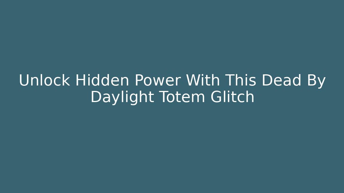 Unlock Hidden Power With This Dead By Daylight Totem Glitch