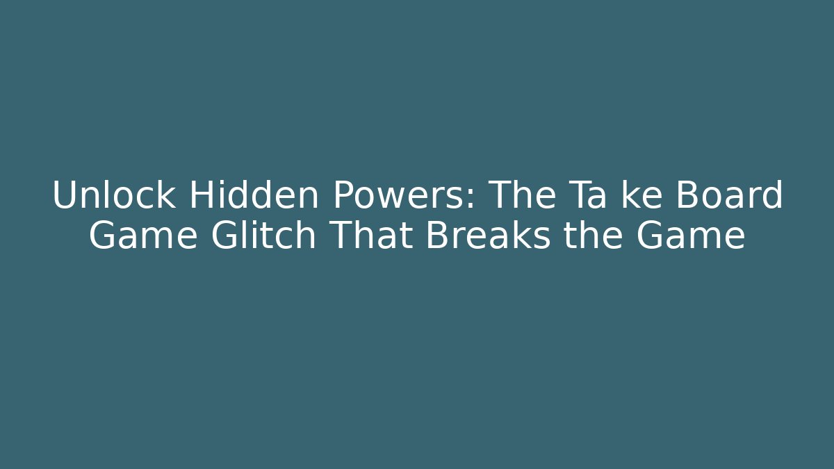 Unlock Hidden Powers: The Ta ke Board Game Glitch That Breaks the Game