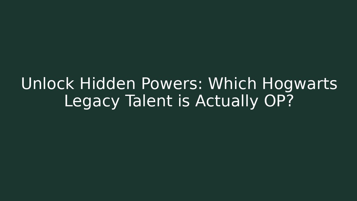 Unlock Hidden Powers: Which Hogwarts Legacy Talent is Actually OP?