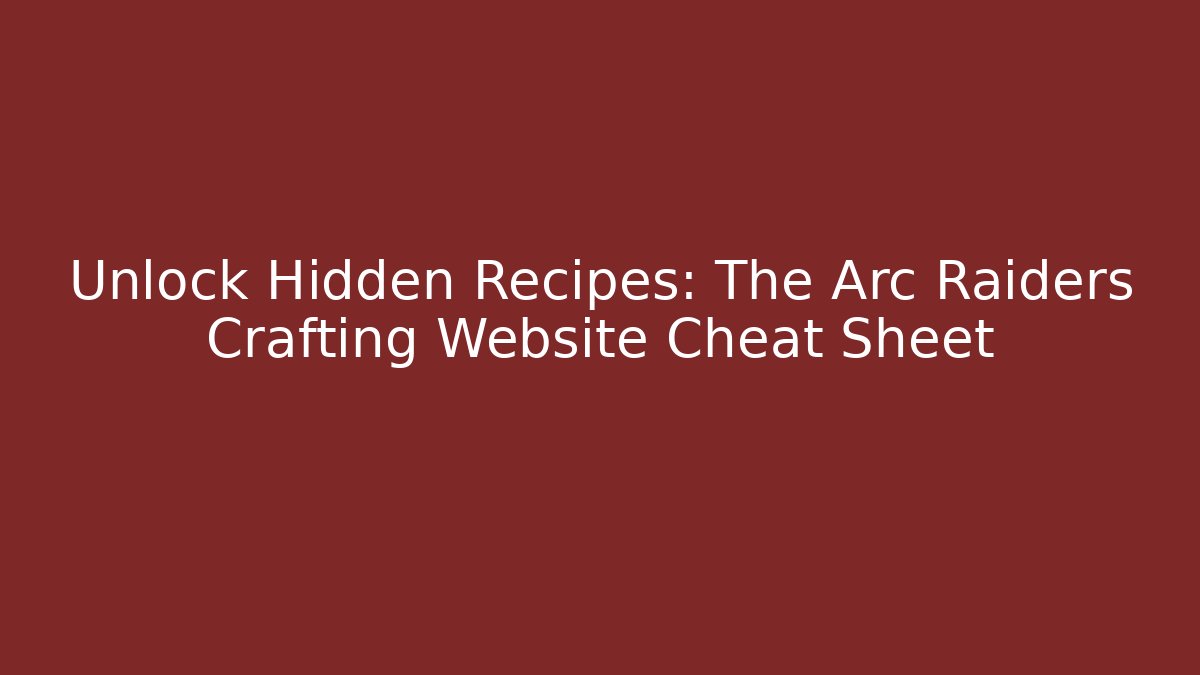 Unlock Hidden Recipes: The Arc Raiders Crafting Website Cheat Sheet